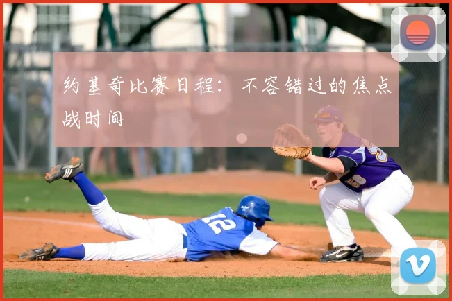 约基奇比赛日程：不容错过的焦点战时间