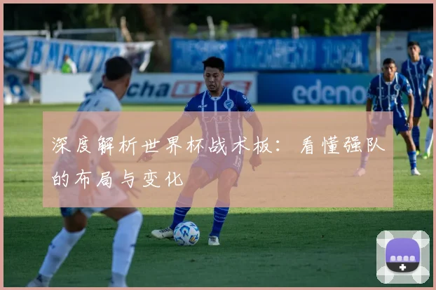 深度解析世界杯战术板：看懂强队的布局与变化