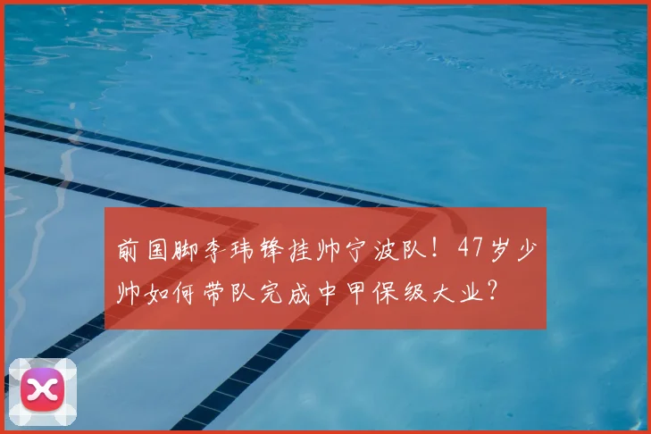 前国脚李玮锋挂帅宁波队！47岁少帅如何带队完成中甲保级大业？