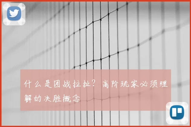 什么是团战拉扯？高阶玩家必须理解的决胜概念