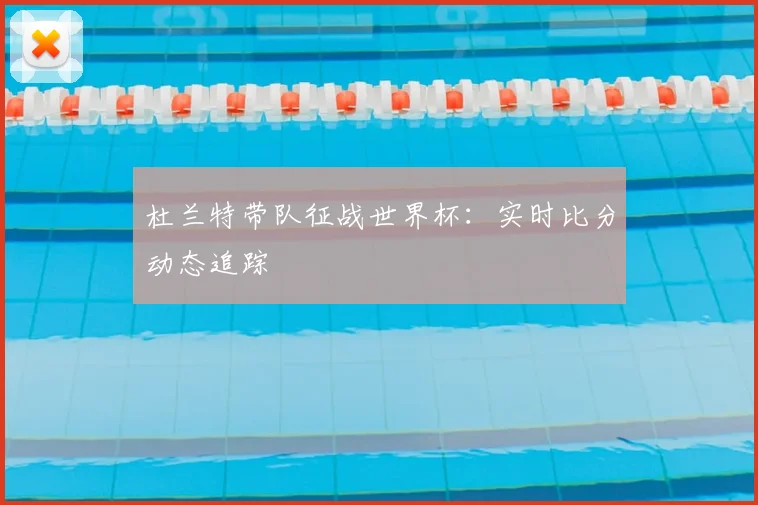 杜兰特带队征战世界杯：实时比分动态追踪