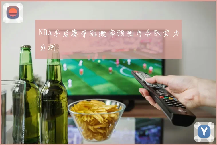 NBA季后赛夺冠概率预测与各队实力分析