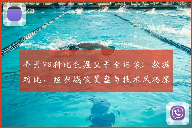 乔丹vs科比生涯交手全记录：数据对比、经典战役复盘与技术风格深度解析