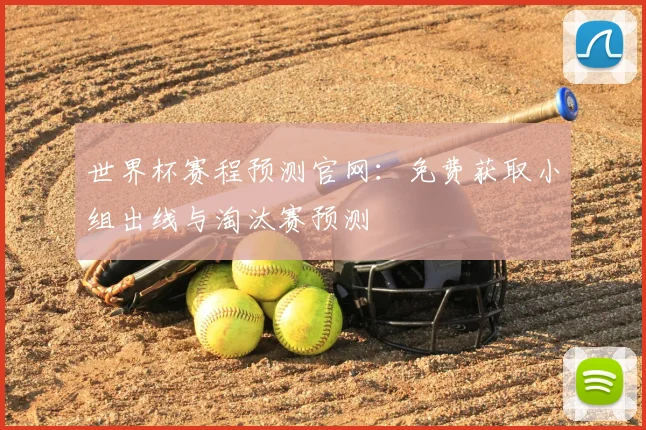 世界杯赛程预测官网：免费获取小组出线与淘汰赛预测