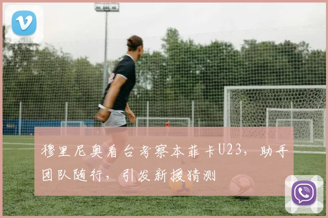 穆里尼奥看台考察本菲卡U23，助手团队随行，引发新援猜测