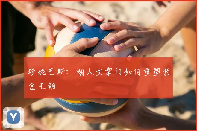 珍妮巴斯：湖人女掌门如何重塑紫金王朝
