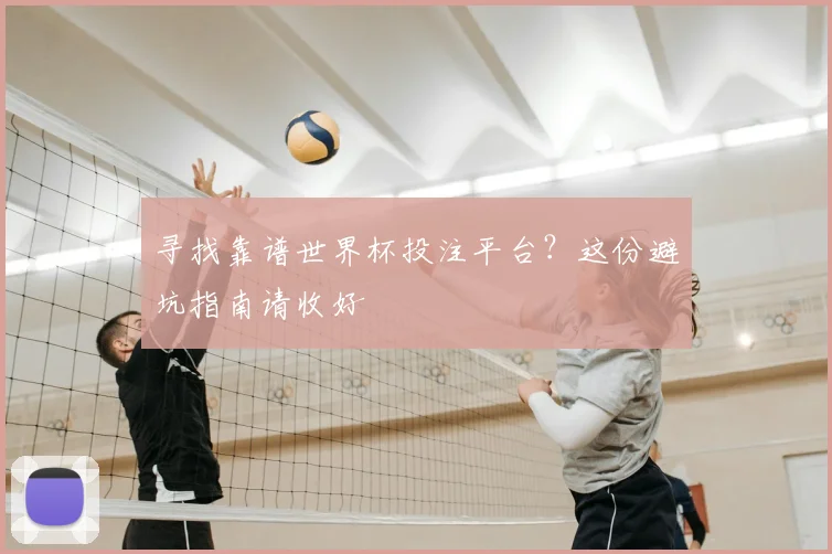 寻找靠谱世界杯投注平台？这份避坑指南请收好